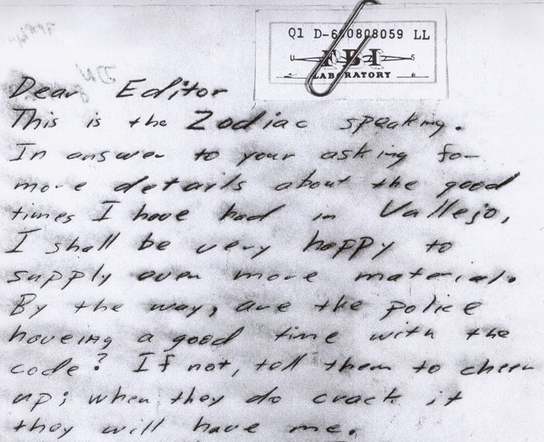 Dear Editor  This is the Zodiac speaking.  In answer to your asking for more details about the good times I have had in Vallejo, I shall be very happy to supply even more material.  By the way, are the police haveing a good time with the code?  If not, tell them to cheer up; when they do crack it they will have me.